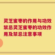 灵芝蜜枣的作用与功效禁忌灵芝蜜枣的功效作用及禁忌注意事项