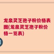 龙泉灵芝孢子粉价格表图(龙泉灵芝孢子粉价格一览表)