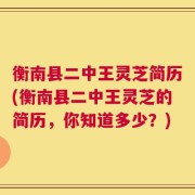 衡南县二中王灵芝简历(衡南县二中王灵芝的简历，你知道多少？)