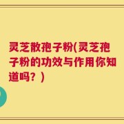 灵芝散孢子粉(灵芝孢子粉的功效与作用你知道吗？)