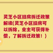 灵芝小区旧房拆迁政策解读(灵芝小区旧房可以拆除，业主可获得补偿，了解拆迁政策！)