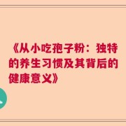 《从小吃孢子粉：独特的养生习惯及其背后的健康意义》