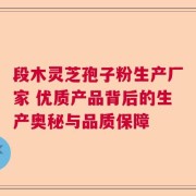 段木灵芝孢子粉生产厂家 优质产品背后的生产奥秘与品质保障