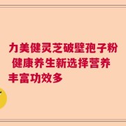 力美健灵芝破壁孢子粉 健康养生新选择营养丰富功效多