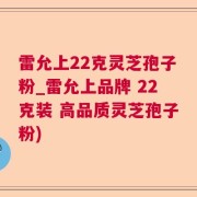 雷允上22克灵芝孢子粉_雷允上品牌 22克装 高品质灵芝孢子粉)