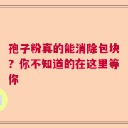 孢子粉真的能消除包块？你不知道的在这里等你