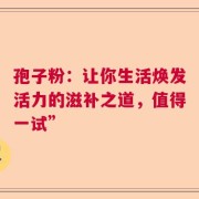 孢子粉：让你生活焕发活力的滋补之道，值得一试”