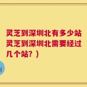 灵芝到深圳北有多少站灵芝到深圳北需要经过几个站？)