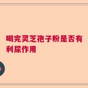 喝完灵芝孢子粉是否有利尿作用