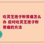 吃灵芝孢子粉胃痛怎么办 应对吃灵芝孢子粉胃痛的方法