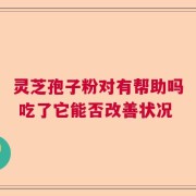 灵芝孢子粉对有帮助吗 吃了它能否改善状况