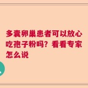 多囊卵巢患者可以放心吃孢子粉吗？看看专家怎么说