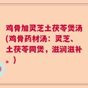 鸡骨加灵芝土茯苓煲汤(鸡骨药材汤：灵芝、土茯苓同煲，滋润滋补。)