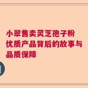 小翠售卖灵芝孢子粉 优质产品背后的故事与品质保障