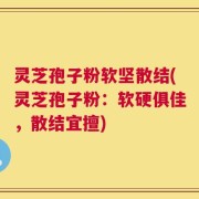 灵芝孢子粉软坚散结(灵芝孢子粉：软硬俱佳，散结宜擅)
