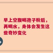 早上空腹喝孢子粉后，再喝水，身体会发生这些奇妙变化