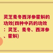 灵芝麦冬西洋参霍斛的功效(四种中药的功效：灵芝、麦冬、西洋参、霍斛)