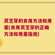 灵芝芽的食用方法和用量(食用灵芝芽的正确方法和用量指南)