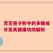 灵芝孢子粉中的多糖成分及其健康功效解析