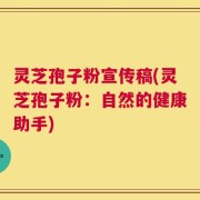 灵芝孢子粉宣传稿(灵芝孢子粉：自然的健康助手)