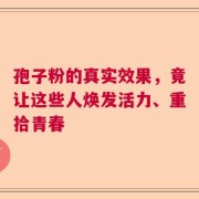 孢子粉的真实效果，竟让这些人焕发活力、重拾青春