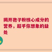 揭开孢子粉核心成分的营养，超乎你想象的益处