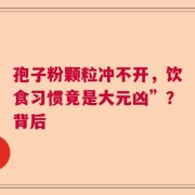 孢子粉颗粒冲不开，饮食习惯竟是大元凶”？背后