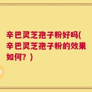 辛巴灵芝孢子粉好吗(辛巴灵芝孢子粉的效果如何？)