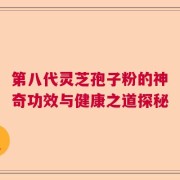 第八代灵芝孢子粉的神奇功效与健康之道探秘