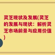 灵芝现状及发展(灵芝的发展与现状：解析灵芝市场前景与应用价值)