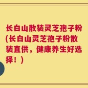 长白山散装灵芝孢子粉(长白山灵芝孢子粉散装直供，健康养生好选择！)
