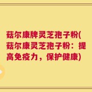 菇尔康牌灵芝孢子粉(菇尔康灵芝孢子粉：提高免疫力，保护健康)