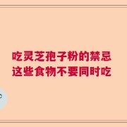 吃灵芝孢子粉的禁忌 这些食物不要同时吃