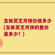 玉田灵芝月饼价格多少(玉田灵芝月饼的售价是多少？)