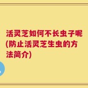 活灵芝如何不长虫子呢(防止活灵芝生虫的方法简介)