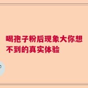 喝孢子粉后现象大你想不到的真实体验