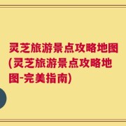 灵芝旅游景点攻略地图(灵芝旅游景点攻略地图-完美指南)