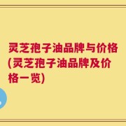 灵芝孢子油品牌与价格(灵芝孢子油品牌及价格一览)