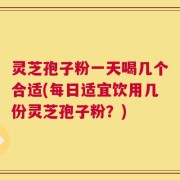 灵芝孢子粉一天喝几个合适(每日适宜饮用几份灵芝孢子粉？)