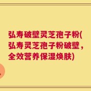 弘寿破壁灵芝孢子粉(弘寿灵芝孢子粉破壁，全效营养保湿焕肤)