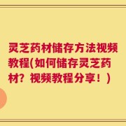 灵芝药材储存方法视频教程(如何储存灵芝药材？视频教程分享！)