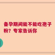 备孕期间能不能吃孢子粉？专家告诉你