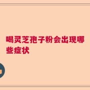 喝灵芝孢子粉会出现哪些症状
