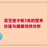 灵芝孢子粉3克的营养价值与健康功效分析