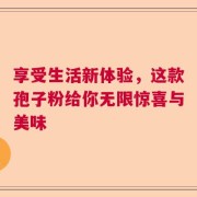 享受生活新体验，这款孢子粉给你无限惊喜与美味