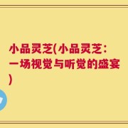 小品灵芝(小品灵芝：一场视觉与听觉的盛宴)