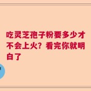 吃灵芝孢子粉要多少才不会上火？看完你就明白了