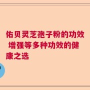 佑贝灵芝孢子粉的功效 增强等多种功效的健康之选