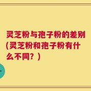 灵芝粉与孢子粉的差别(灵芝粉和孢子粉有什么不同？)