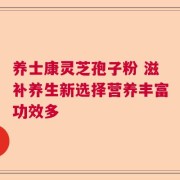 养士康灵芝孢子粉 滋补养生新选择营养丰富功效多